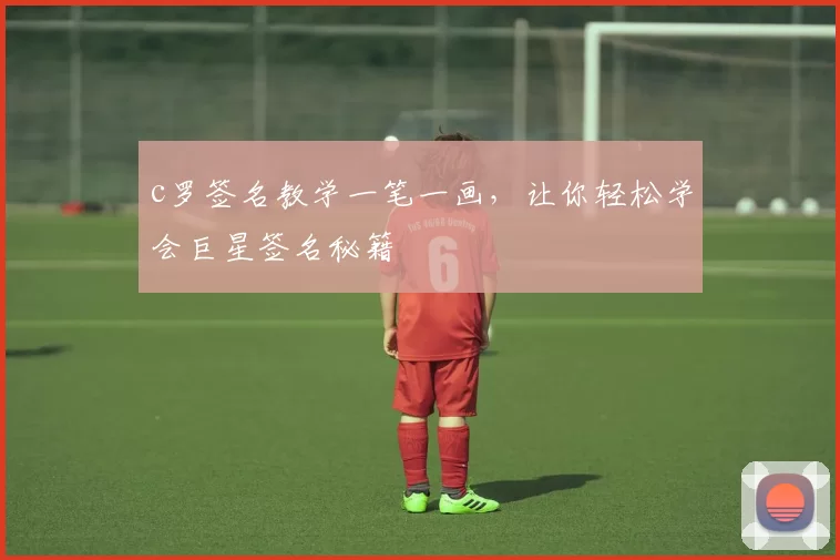 c罗签名教学一笔一画，让你轻松学会巨星签名秘籍