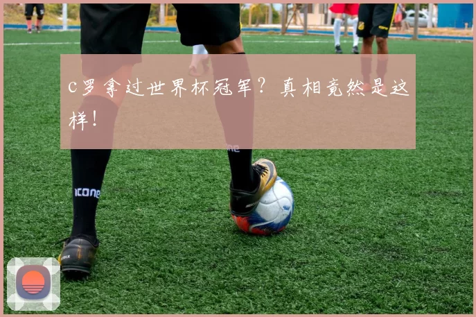 c罗拿过世界杯冠军？真相竟然是这样！