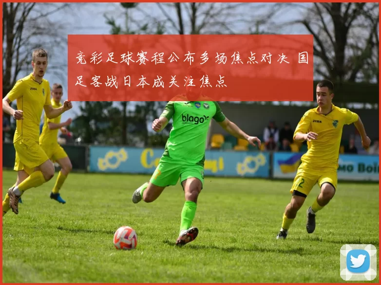 竞彩足球赛程公布多场焦点对决 国足客战日本成关注焦点