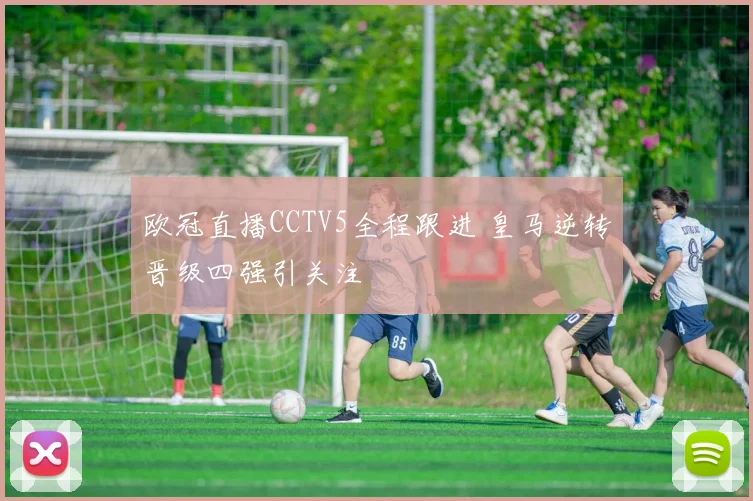 欧冠直播CCTV5全程跟进 皇马逆转晋级四强引关注