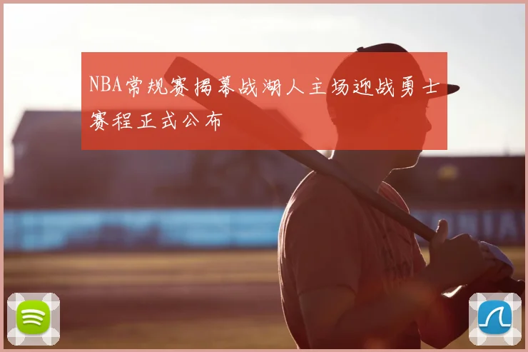 NBA常规赛揭幕战湖人主场迎战勇士赛程正式公布