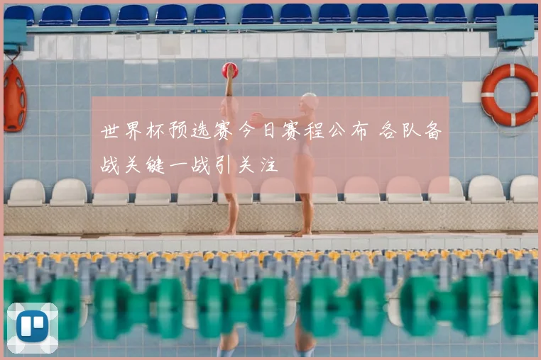 世界杯预选赛今日赛程公布 各队备战关键一战引关注