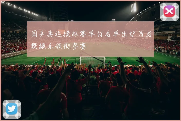 国乒奥运模拟赛单打名单出炉马龙樊振东领衔参赛