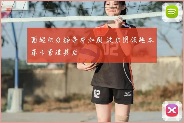 葡超积分榜争夺加剧 波尔图领跑本菲卡紧追其后
