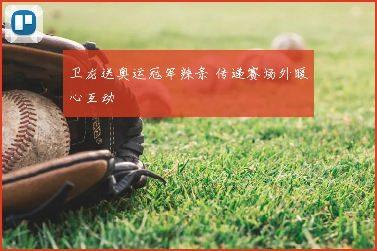 卫龙送奥运冠军辣条 传递赛场外暖心互动