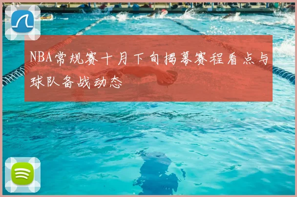 NBA常规赛十月下旬揭幕赛程看点与球队备战动态