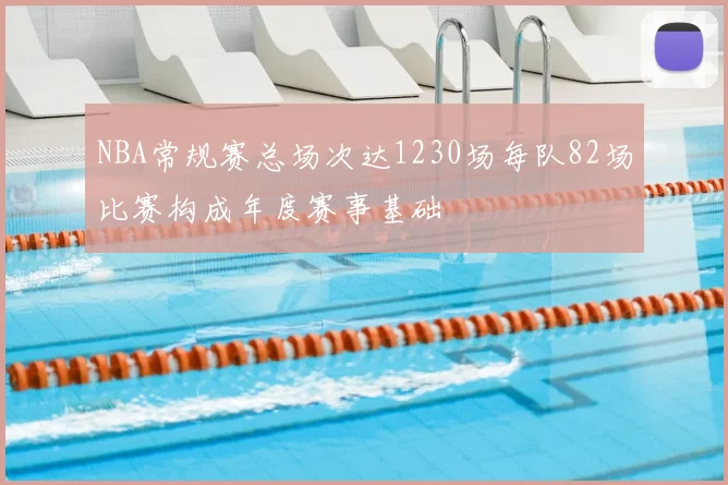 NBA常规赛总场次达1230场每队82场比赛构成年度赛事基础