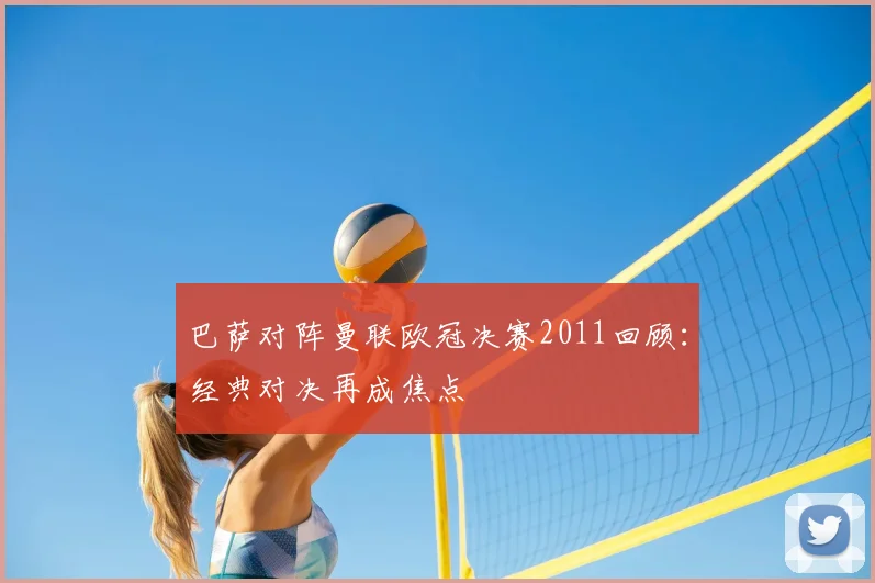 巴萨对阵曼联欧冠决赛2011回顾:经典对决再成焦点