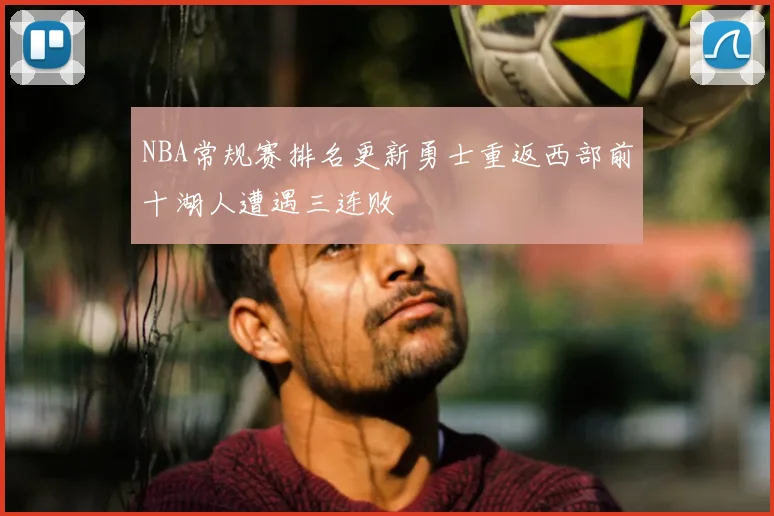 NBA常规赛排名更新勇士重返西部前十湖人遭遇三连败