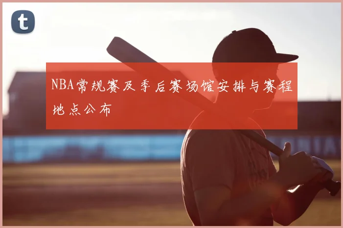 NBA常规赛及季后赛场馆安排与赛程地点公布