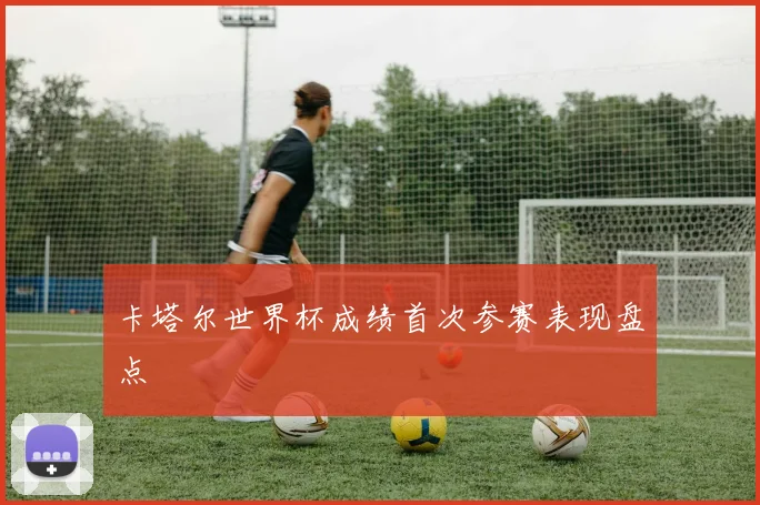 卡塔尔世界杯成绩首次参赛表现盘点