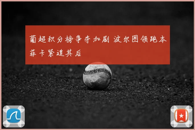 葡超积分榜争夺加剧 波尔图领跑本菲卡紧追其后